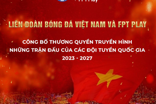Liên đoàn bóng đá Việt Nam và FPT Play hợp tác về bản quyền truyền hình trận đấu đội tuyển bóng đá Quốc gia